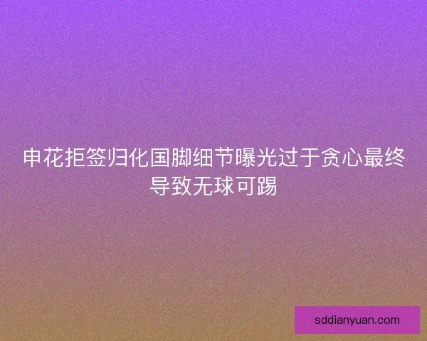 申花拒签归化国脚细节曝光过于贪心最终导致无球可踢