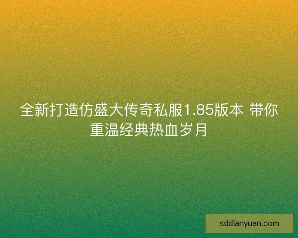 全新打造仿盛大传奇私服1.85版本 带你重温经典热血岁月