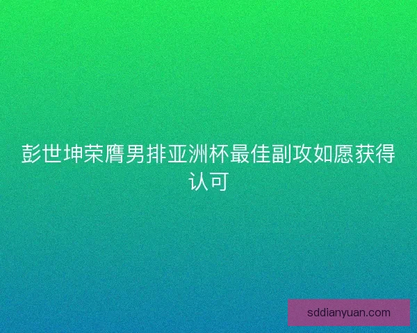 彭世坤荣膺男排亚洲杯最佳副攻如愿获得认可